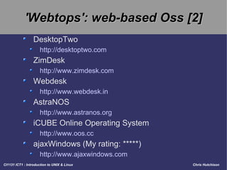 'Webtops': web-based Oss [2] DesktopTwo http://desktoptwo.com ZimDesk http://www.zimdesk.com Webdesk http://www.webdesk.in AstraNOS http://www.astranos.org iCUBE Online Operating System http://www.oos.cc ajaxWindows (My rating: *****) http://www.ajaxwindows.com 