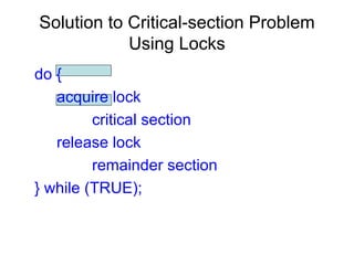 Solution to Critical-section Problem
            Using Locks
do {
   acquire lock
         critical section
   release lock
         remainder section
} while (TRUE);
 