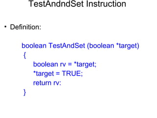 TestAndndSet Instruction

• Definition:

      boolean TestAndSet (boolean *target)
      {
         boolean rv = *target;
         *target = TRUE;
         return rv:
      }
 