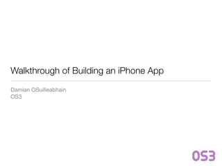 Walkthrough of Building an iPhone App
Damian OSuilleabhain
OS3
 
