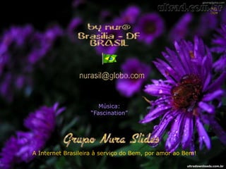 Música:
“Fascination”
ultradownloads.com.br
A Internet Brasileira à serviço do Bem, por amor ao Bem!
 