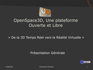 OpenSpace3D, Une plateforme
Ouverte et Libre
« De la 3D Temps Réel vers la Réalité Virtuelle »
12/02/2015 1Présentation Générale
Présentation Générale
 