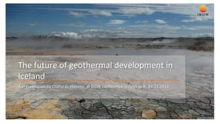 The future of geothermal development in
Iceland
A presentation by Ólafur G. Flóvenz at GGW conference in Reykjavík, 24.11.2016
 