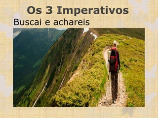 Os 3 Imperativos
Buscai e achareis
 