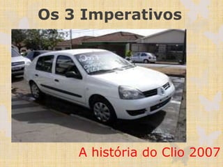 Os 3 Imperativos
A história do Clio 2007
 