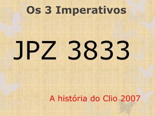 Os 3 Imperativos
JPZ 3833
A história do Clio 2007
 