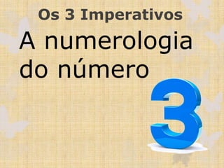 Os 3 Imperativos
A numerologia
do número
 