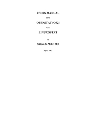 USERS MANUAL
FOR

OPENSTAT (OS2)
AND

LINUXOSTAT
by

William G. Miller, PhD
April, 2003

 
