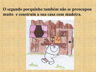 O segundo porquinho também não se preocupou
muito e construiu a sua casa com madeira.
a .
 