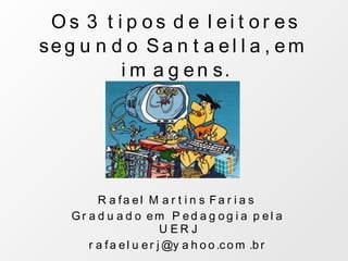 Os 3 tipos de leitores segundo Santaella, em imagens. Rafael Martins Farias  Graduado em Pedagogia pela UERJ [email_address] 