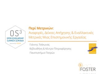 Περί Μετρικών:
Αναφορές, Δείκτες Απήχησης & Εναλλακτικές
Μετρικές Μιας Επιστημονικής Εργασίας
Γιάννης Τσάκωνας
Βιβλιοθήκη & Κέντρο Πληροφόρησης
Πανεπιστήμιο Πατρών
 