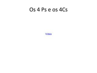 Os 4 Ps e os 4Cs
Vídeo
 