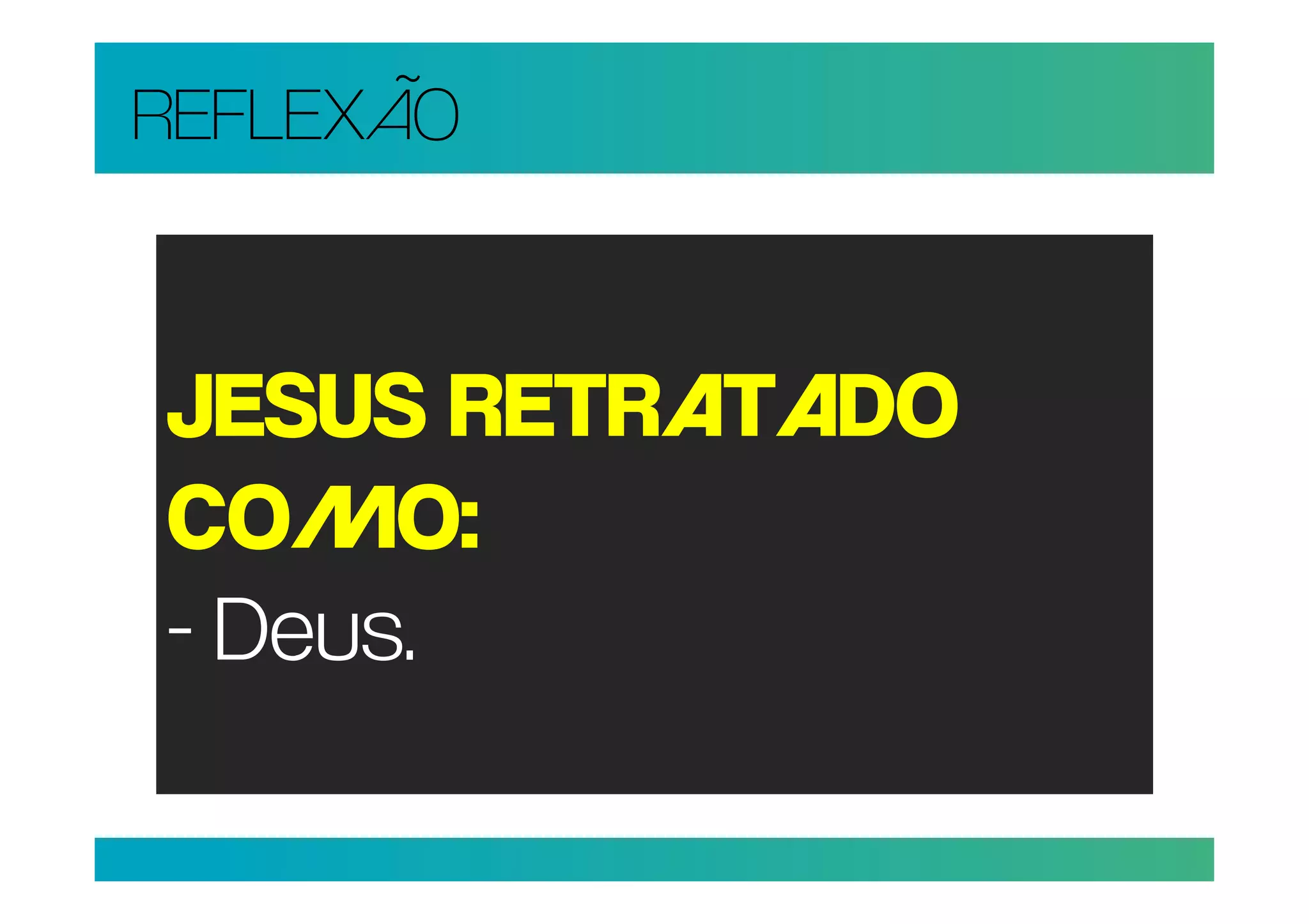 REFLEXÃO


JESUS RETRATADO
COMO:
- Deus.
 