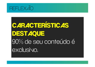 REFLEXÃO


CARACTERÍSTICAS
DESTAQUE
90% de seu conteúdo é
exclusivo.
 