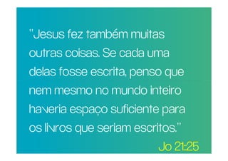 “Jesus fez também muitas
 outras coisas. Se cada uma
POR QUE RAZÃO REAL,
 delas fosse escrita, penso que
NÃO TRAGO MAIS
PESSOAS PARA A inteiro
 nem mesmo no mundo
IGREJA?
 haveria espaço suficiente para
 os livros que seriam escritos.”
                           Jo 21::25
 
