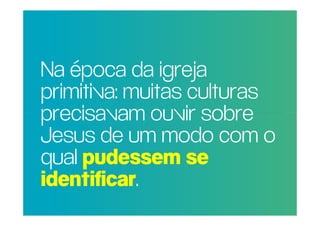 Na época da igreja
POR QUE muitas culturas
 primitiva: RAZÃO REAL,
NÃO TRAGOouvir sobre
 precisavam MAIS
PESSOAS um modo com o
 Jesus de   PARA A
IGREJA?
 qual pudessem se
 identificar.
 