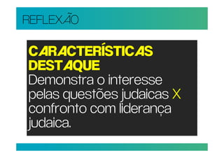 REFLEXÃO

CARACTERÍSTICAS
DESTAQUE
Demonstra o interesse
pelas questões judaicas X
confronto com liderança
judaica.
 