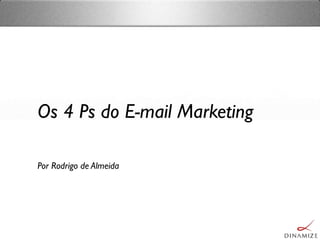 Os 4 Ps do E-mail Marketing
Por Rodrigo de Almeida
 