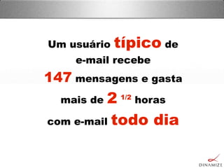 Um usuário típico de
e-mail recebe
147 mensagens e gasta
mais de 2 1/2
horas
com e-mail todo dia
 