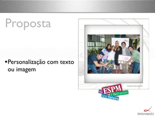 •Personalização com texto
ou imagem
Proposta
 