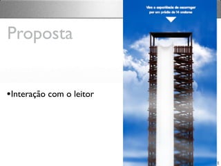•Interação com o leitor
Proposta
 