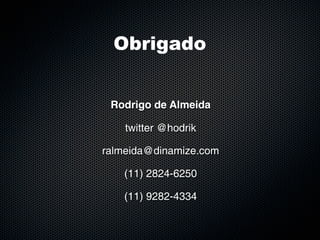 Obrigado


 Rodrigo de Almeida

    twitter @hodrik

ralmeida@dinamize.com

   (11) 2824-6250

   (11) 9282-4334
 