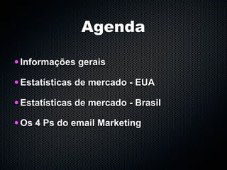 Agenda

• Informações gerais
• Estatísticas de mercado - EUA
• Estatísticas de mercado - Brasil
• Os 4 Ps do email Marketing
 