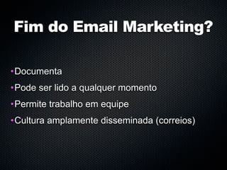 Fim do Email Marketing?

•Documenta
•Pode ser lido a qualquer momento
•Permite trabalho em equipe
•Cultura amplamente disseminada (correios)
 