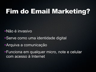 Fim do Email Marketing?

•Não é invasivo
•Serve como uma identidade digital
•Arquiva a comunicação
•Funciona em qualquer micro, note e celular
 com acesso à Internet
 