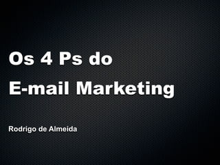 Os 4 Ps do
E-mail Marketing

Rodrigo de Almeida
 