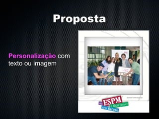 Proposta


Personalização com
texto ou imagem
 