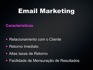 Email Marketing

Características


•   Relacionamento com o Cliente
•   Retorno Imediato
•   Altas taxas de Retorno
•   Facilidade de Mensuração de Resultados
 