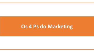 Os 4 Ps do Marketing 
 