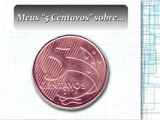 Meus “5 Centavos” sobre... 