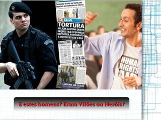 E estes homens? Eram Vilões ou Heróis? 