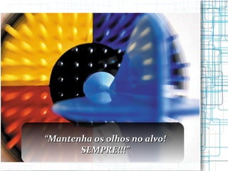 “ Mantenha os olhos no alvo! SEMPRE!!!” 