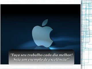 “ Faça seu trabalho cada dia melhor! Seja um exemplo de excelência!” 