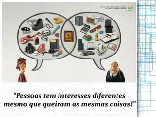 “ Pessoas tem interesses diferentes mesmo que queiram as mesmas coisas!” 