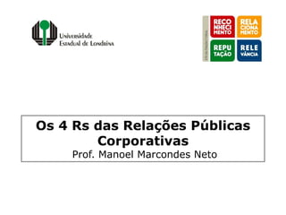 Os 4 Rs das Relações Públicas
        Corporativas
    Prof. Manoel Marcondes Neto
 