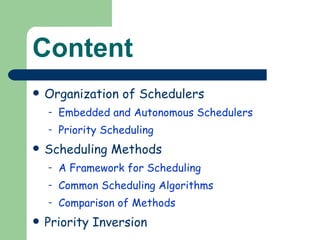 Content Organization of Schedulers  Embedded and Autonomous Schedulers  Priority Scheduling  Scheduling Methods  A Framework for Scheduling  Common Scheduling Algorithms  Comparison of Methods  Priority Inversion 