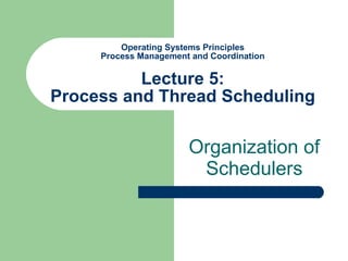 Operating Systems Principles Process Management and Coordination Lecture 5: Process and Thread Scheduling Organization of Schedulers 