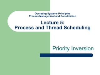 Operating Systems Principles Process Management and Coordination Lecture 5: Process and Thread Scheduling Priority Inversion 