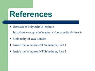 References Rensselaer Polytechnic Institute  http://www.cs.rpi.edu/academics/courses/fall04/os/c8/ University of east London Inside the Windows NT Scheduler, Part 1 Inside the Windows NT Scheduler, Part 2 