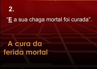 “E a sua chaga mortal foi curada”.
2.
 