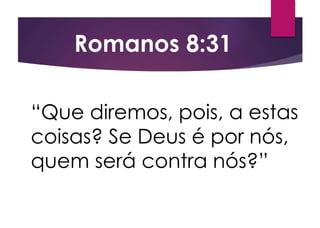 “Que diremos, pois, a estas
coisas? Se Deus é por nós,
quem será contra nós?”
Romanos 8:31
 