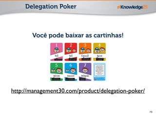 29
Delegation Poker
Você pode baixar as cartinhas!
http://management30.com/product/delegation-poker/
 