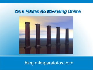 Os 5 Pilares do Marketing OnlineOs 5 Pilares do Marketing Online
Title
blog.mlmparatotos.com
 