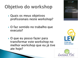  Quais os meus objetivos
profissionais neste workshop?
 O faz sentido no trabalho que
executo?
 O que eu posso fazer para
transformar este workshop no
melhor workshop que eu já tive
ate hoje?
 