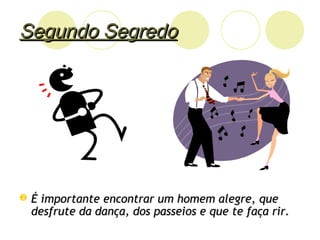 Segundo SegredoSegundo Segredo
 É importante encontrar um homem alegre, queÉ importante encontrar um homem alegre, que
desfrute da dança, dos passeios e que te faça rir.desfrute da dança, dos passeios e que te faça rir.
 