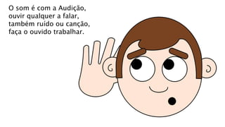O som é com a Audição,
ouvir qualquer a falar,
também ruído ou canção,
faça o ouvido trabalhar.
 